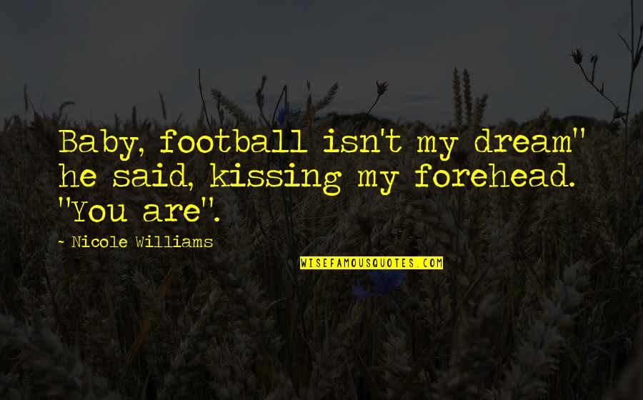 You My Crush Quotes By Nicole Williams: Baby, football isn't my dream" he said, kissing You My Crush Quotes By Nicole Williams: Baby, football isn't my dream" he said, kissing