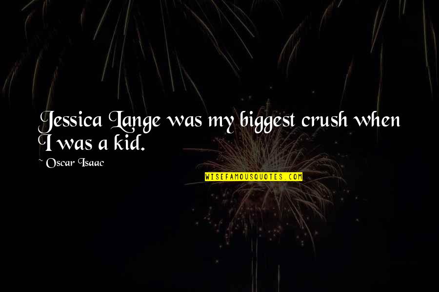 You My Crush Quotes By Oscar Isaac: Jessica Lange was my biggest crush when I You My Crush Quotes By Oscar Isaac: Jessica Lange was my biggest crush when I