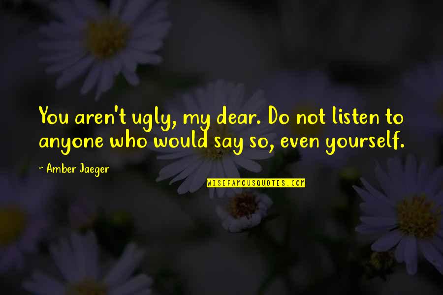 You My Dear Quotes By Amber Jaeger: You aren't ugly, my dear. Do not listen