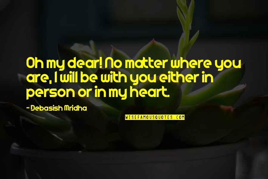 You My Dear Quotes By Debasish Mridha: Oh my dear! No matter where you are, You My Dear Quotes By Debasish Mridha: Oh my dear! No matter where you are,