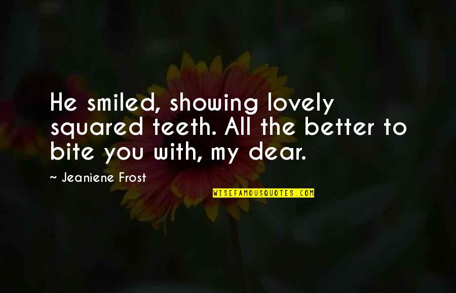 You My Dear Quotes By Jeaniene Frost: He smiled, showing lovely squared teeth. All the