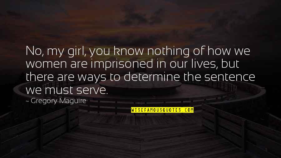 You My Girl Quotes By Gregory Maguire: No, my girl, you know nothing of how