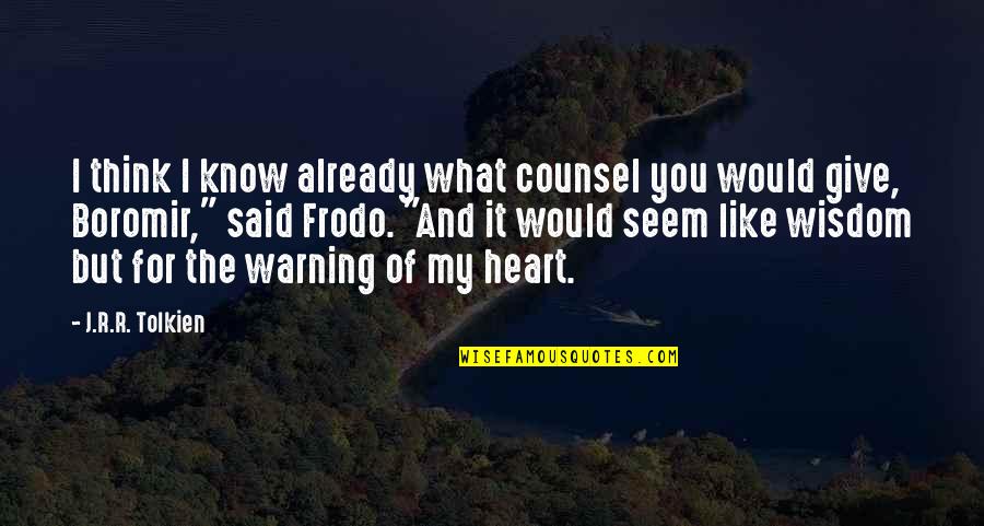 You My Heart Quotes By J.R.R. Tolkien: I think I know already what counsel you