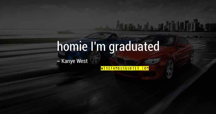 You My Homie Quotes By Kanye West: homie I'm graduated