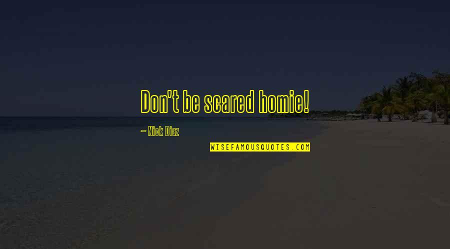 You My Homie Quotes By Nick Diaz: Don't be scared homie!