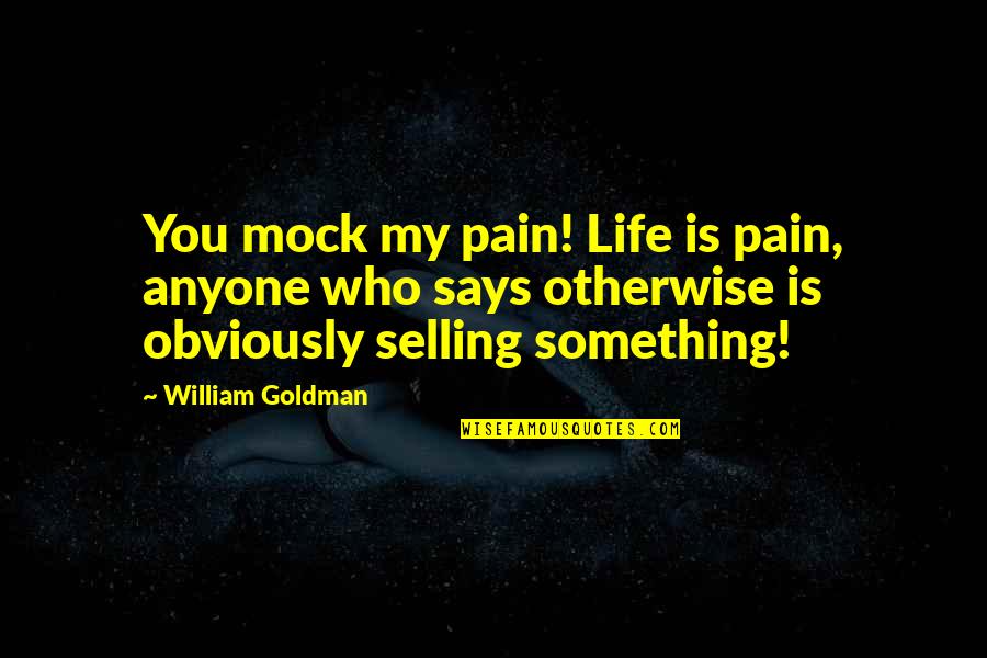 You My Life Quotes By William Goldman: You mock my pain! Life is pain, anyone