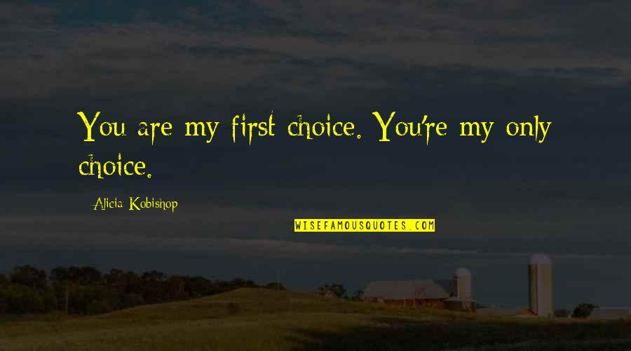 You My Only Love Quotes By Alicia Kobishop: You are my first choice. You're my only You My Only Love Quotes By Alicia Kobishop: You are my first choice. You're my only