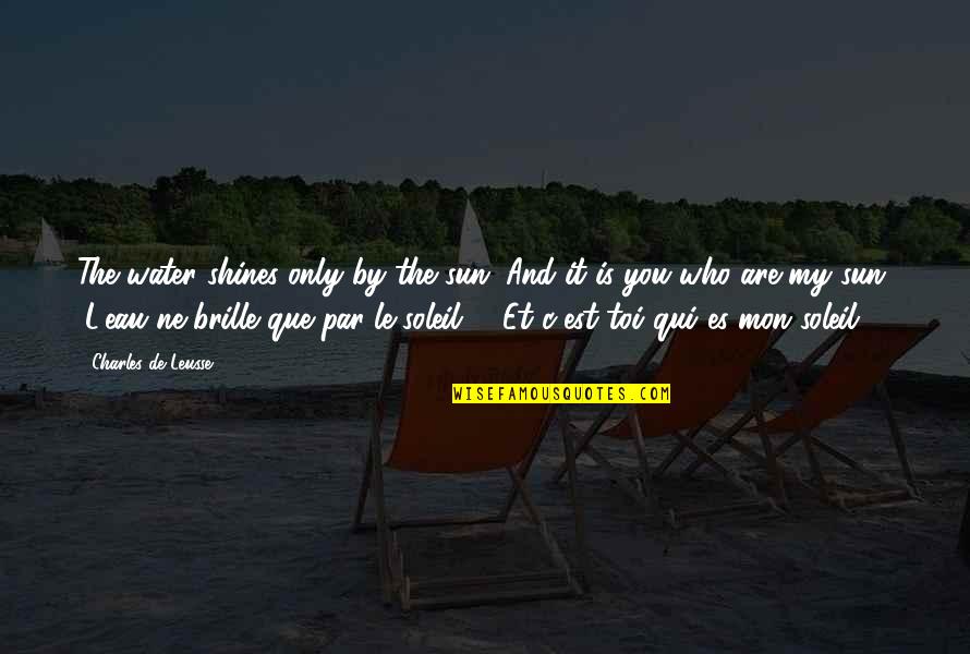 You My Only Love Quotes By Charles De Leusse: The water shines only by the sun. And You My Only Love Quotes By Charles De Leusse: The water shines only by the sun. And