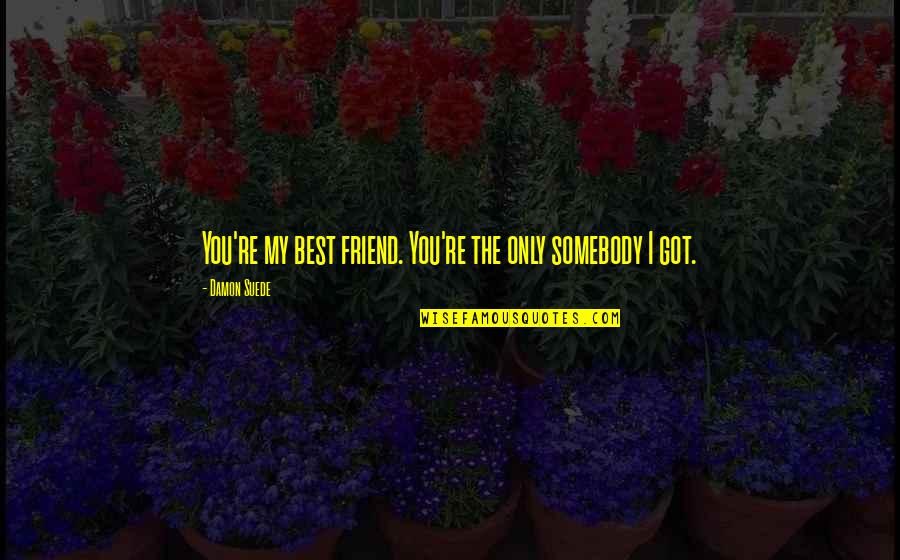 You My Only Love Quotes By Damon Suede: You're my best friend. You're the only somebody You My Only Love Quotes By Damon Suede: You're my best friend. You're the only somebody