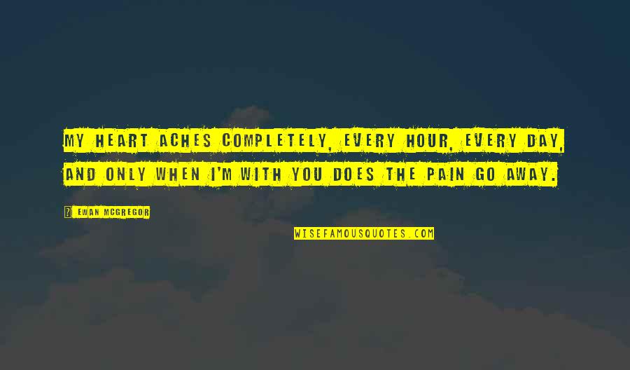 You My Only Love Quotes By Ewan McGregor: My heart aches completely, every hour, every day, You My Only Love Quotes By Ewan McGregor: My heart aches completely, every hour, every day,