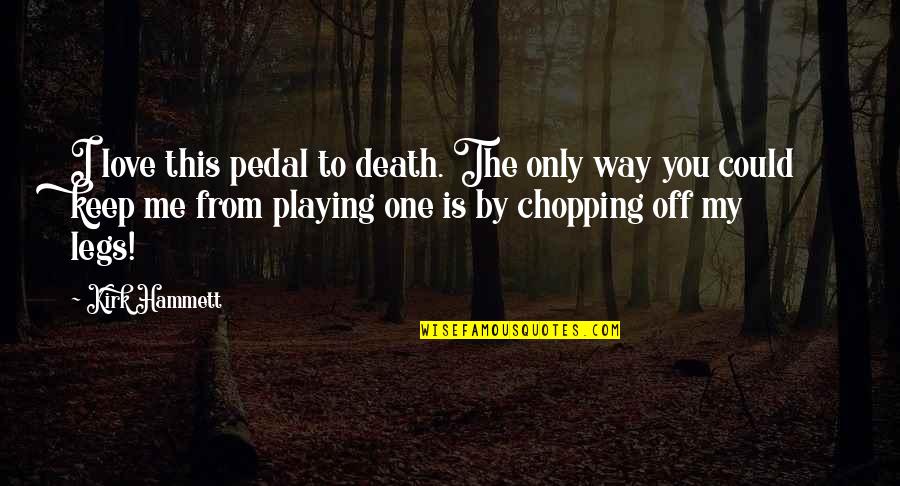 You My Only Love Quotes By Kirk Hammett: I love this pedal to death. The only You My Only Love Quotes By Kirk Hammett: I love this pedal to death. The only