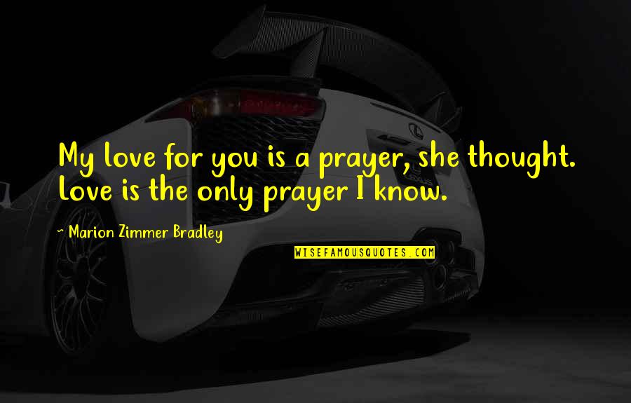 You My Only Love Quotes By Marion Zimmer Bradley: My love for you is a prayer, she You My Only Love Quotes By Marion Zimmer Bradley: My love for you is a prayer, she