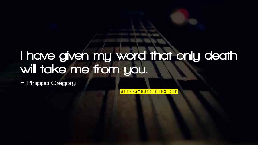 You My Only Love Quotes By Philippa Gregory: I have given my word that only death You My Only Love Quotes By Philippa Gregory: I have given my word that only death