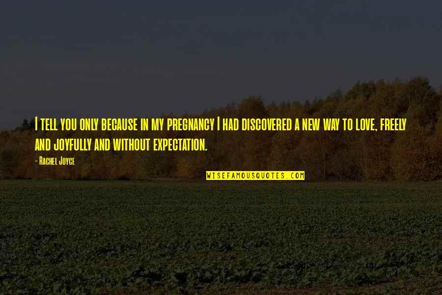 You My Only Love Quotes By Rachel Joyce: I tell you only because in my pregnancy You My Only Love Quotes By Rachel Joyce: I tell you only because in my pregnancy