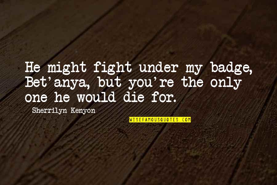 You My Only Love Quotes By Sherrilyn Kenyon: He might fight under my badge, Bet'anya, but You My Only Love Quotes By Sherrilyn Kenyon: He might fight under my badge, Bet'anya, but