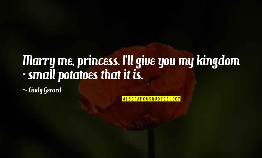 You My Princess Quotes By Cindy Gerard: Marry me, princess. I'll give you my kingdom