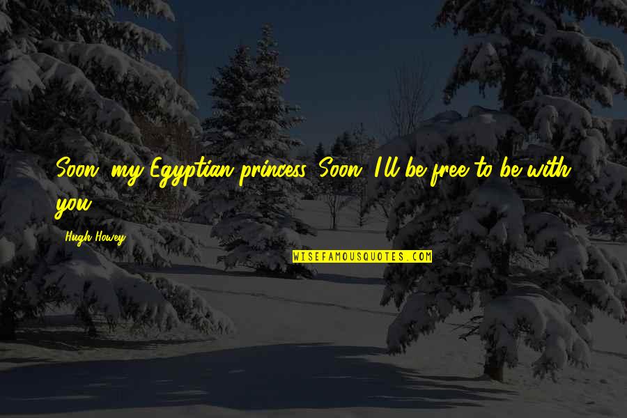 You My Princess Quotes By Hugh Howey: Soon, my Egyptian princess. Soon, I'll be free