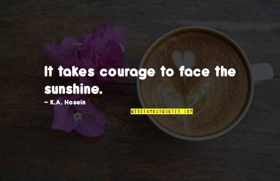 You My Sunshine Quotes By K.A. Hosein: It takes courage to face the sunshine.