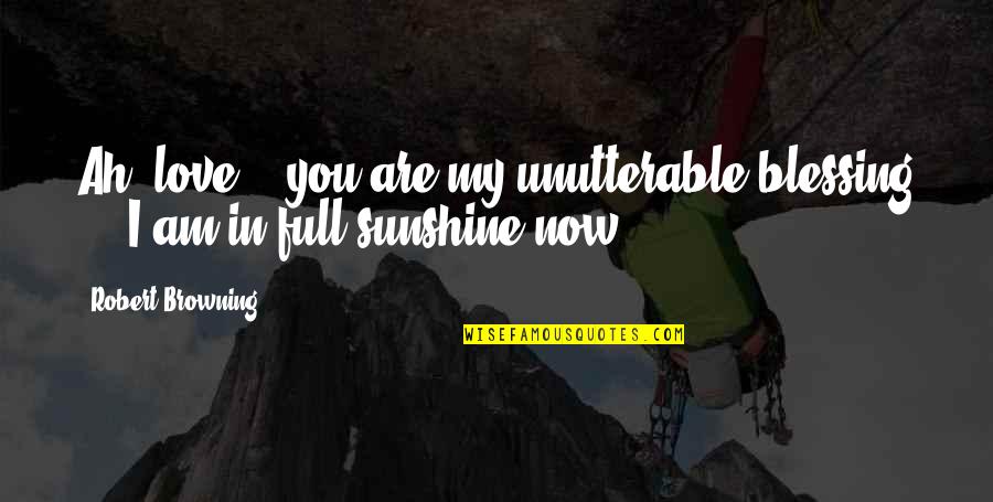 You My Sunshine Quotes By Robert Browning: Ah, love, - you are my unutterable blessing