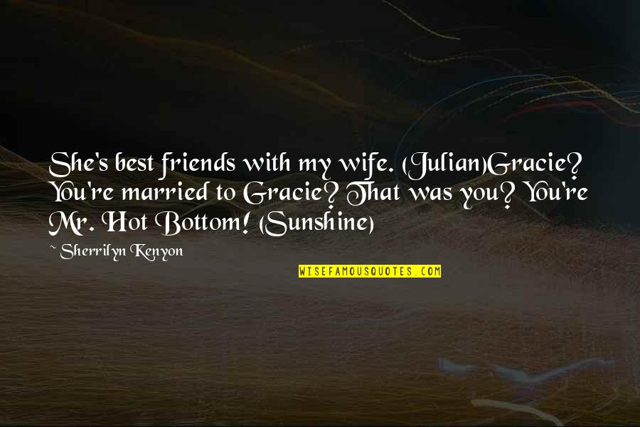 You My Sunshine Quotes By Sherrilyn Kenyon: She's best friends with my wife. (Julian)Gracie? You're