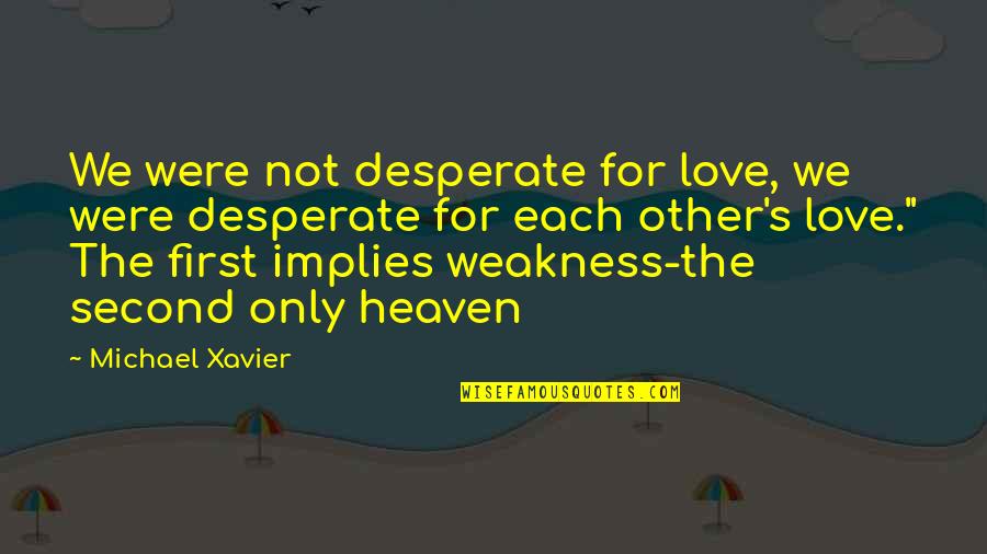 You My Weakness Love Quotes By Michael Xavier: We were not desperate for love, we were You My Weakness Love Quotes By Michael Xavier: We were not desperate for love, we were
