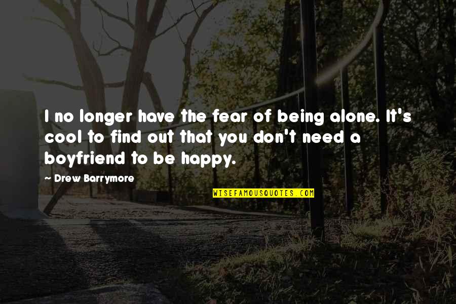 You Need A Boyfriend Quotes By Drew Barrymore: I no longer have the fear of being You Need A Boyfriend Quotes By Drew Barrymore: I no longer have the fear of being