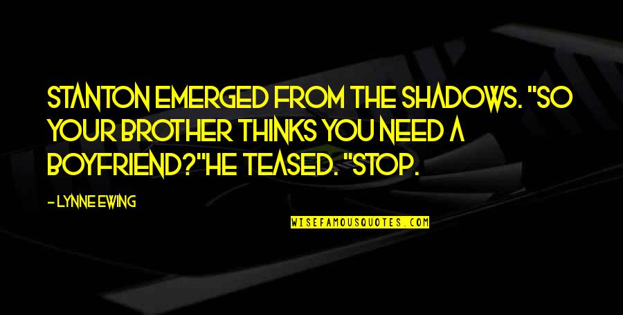 You Need A Boyfriend Quotes By Lynne Ewing: Stanton emerged from the shadows. "So your brother You Need A Boyfriend Quotes By Lynne Ewing: Stanton emerged from the shadows. "So your brother