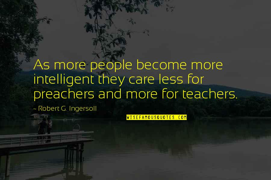 You Need A Boyfriend Quotes By Robert G. Ingersoll: As more people become more intelligent they care