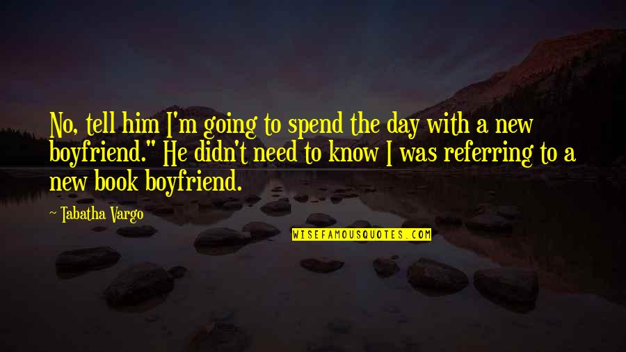You Need A Boyfriend Quotes By Tabatha Vargo: No, tell him I'm going to spend the You Need A Boyfriend Quotes By Tabatha Vargo: No, tell him I'm going to spend the