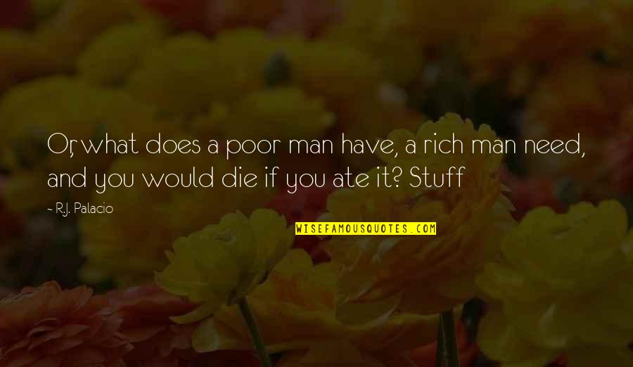You Need A Man Quotes By R.J. Palacio: Or, what does a poor man have, a
