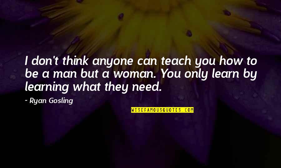 You Need A Man Quotes By Ryan Gosling: I don't think anyone can teach you how