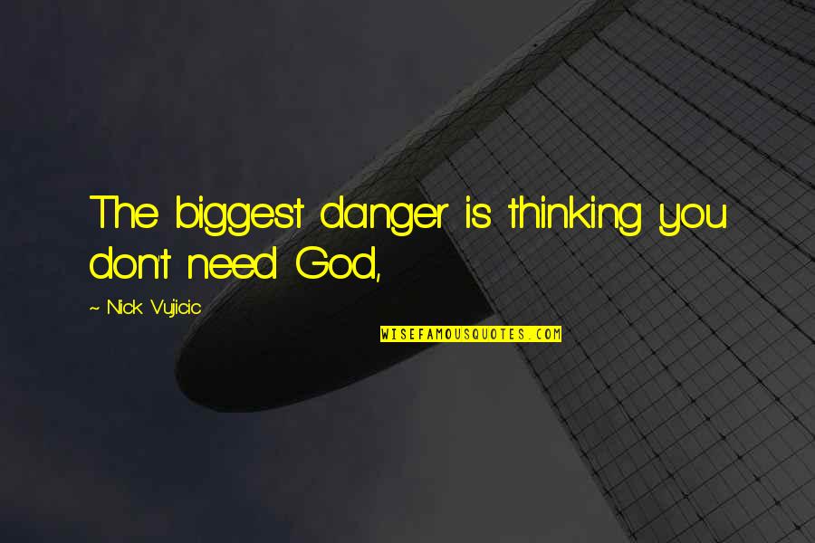 You Need God Quotes By Nick Vujicic: The biggest danger is thinking you don't need