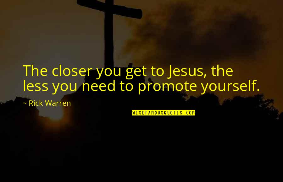 You Need Jesus Quotes By Rick Warren: The closer you get to Jesus, the less