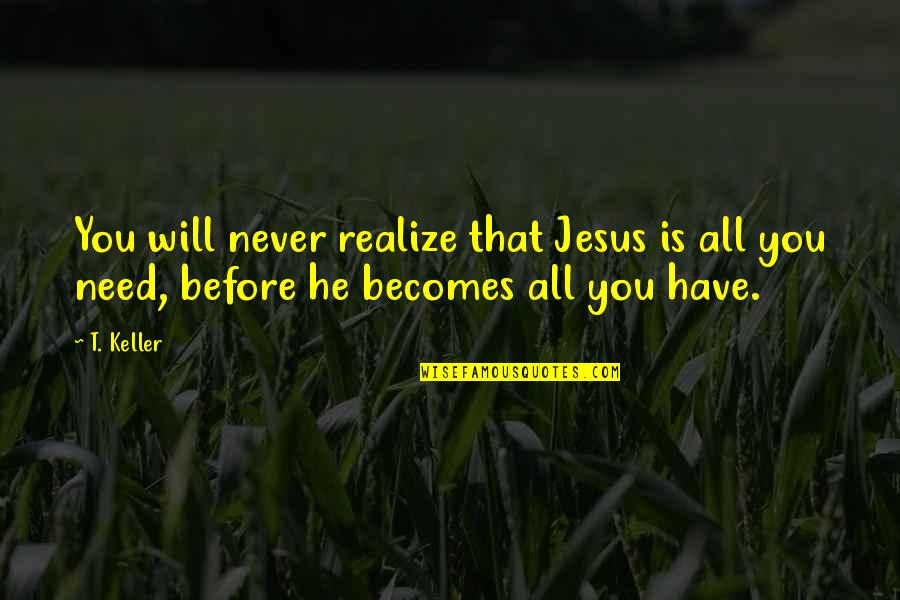 You Need Jesus Quotes By T. Keller: You will never realize that Jesus is all