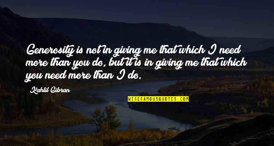 You Need Me More Than I Need You Quotes By Kahlil Gibran: Generosity is not in giving me that which You Need Me More Than I Need You Quotes By Kahlil Gibran: Generosity is not in giving me that which