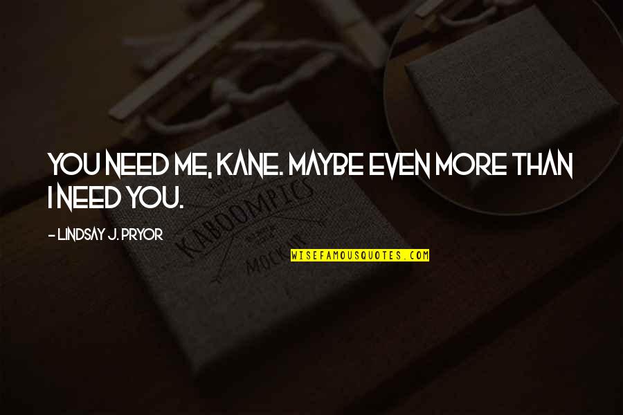 You Need Me More Than I Need You Quotes By Lindsay J. Pryor: You need me, Kane. Maybe even more than You Need Me More Than I Need You Quotes By Lindsay J. Pryor: You need me, Kane. Maybe even more than