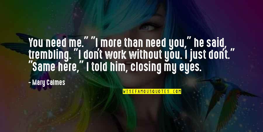 You Need Me More Than I Need You Quotes By Mary Calmes: You need me." "I more than need you," You Need Me More Than I Need You Quotes By Mary Calmes: You need me." "I more than need you,"