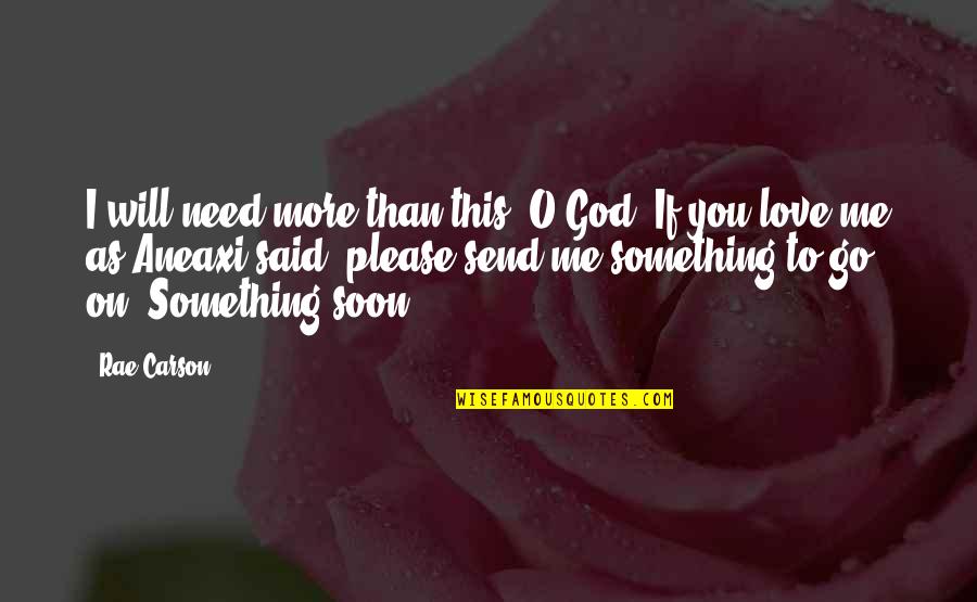 You Need Me More Than I Need You Quotes By Rae Carson: I will need more than this, O God. You Need Me More Than I Need You Quotes By Rae Carson: I will need more than this, O God.