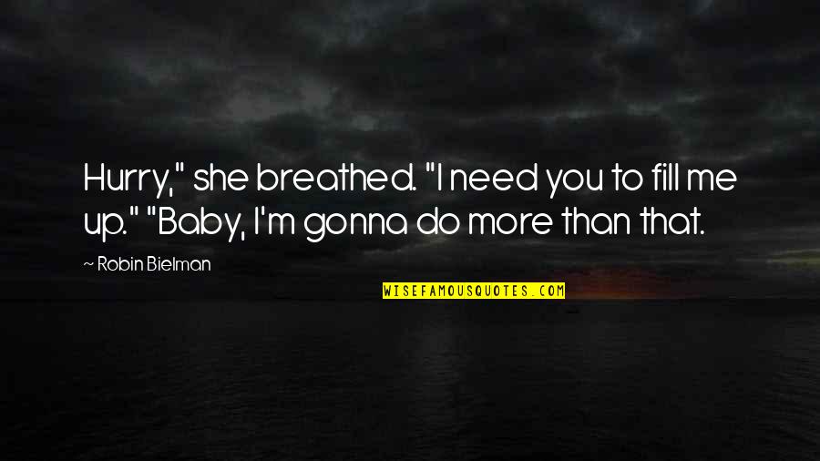 You Need Me More Than I Need You Quotes By Robin Bielman: Hurry," she breathed. "I need you to fill You Need Me More Than I Need You Quotes By Robin Bielman: Hurry," she breathed. "I need you to fill