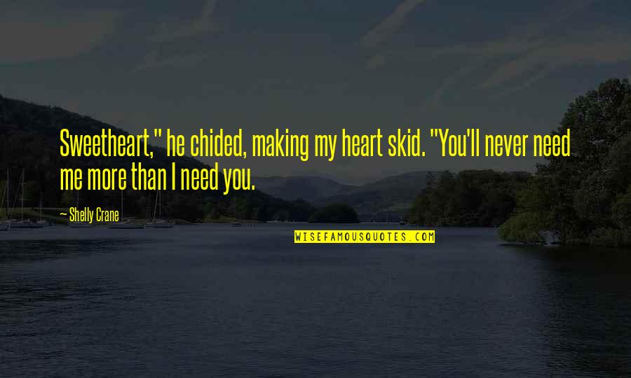 You Need Me More Than I Need You Quotes By Shelly Crane: Sweetheart," he chided, making my heart skid. "You'll You Need Me More Than I Need You Quotes By Shelly Crane: Sweetheart," he chided, making my heart skid. "You'll