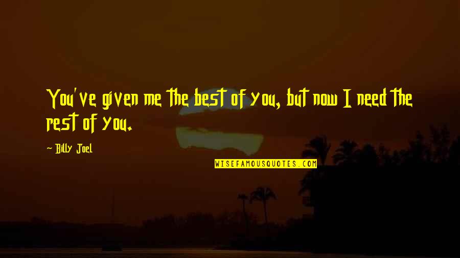 You Need Me Now Quotes By Billy Joel: You've given me the best of you, but