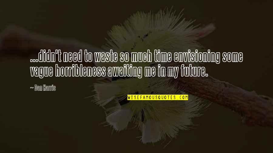 You Need Me Now Quotes By Dan Harris: ...didn't need to waste so much time envisioning