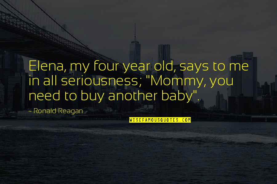 You Need Me Now Quotes By Ronald Reagan: Elena, my four year old, says to me