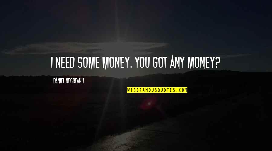 You Need Money Quotes By Daniel Negreanu: I need some money. You got any money? You Need Money Quotes By Daniel Negreanu: I need some money. You got any money?