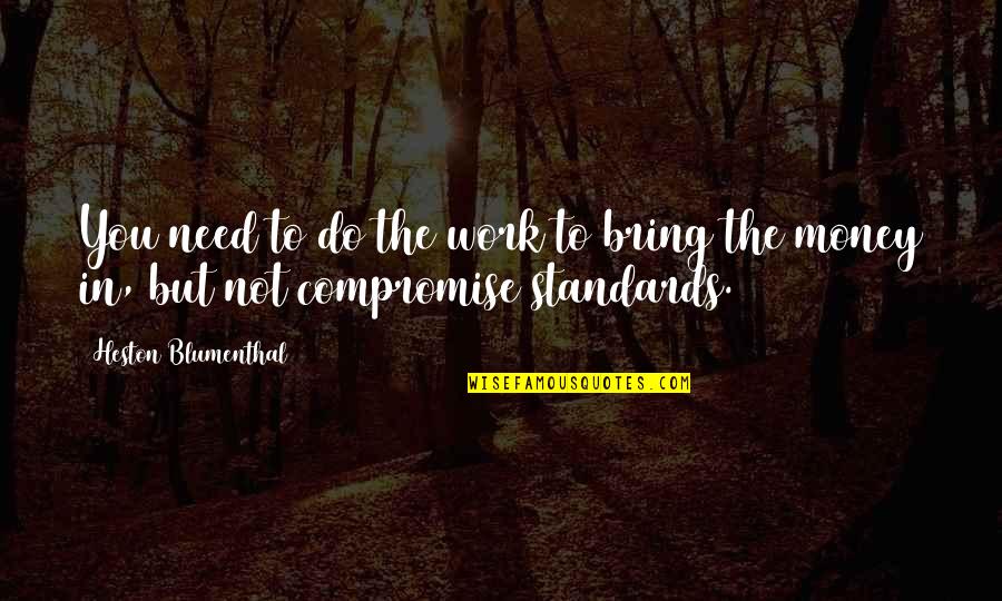 You Need Money Quotes By Heston Blumenthal: You need to do the work to bring You Need Money Quotes By Heston Blumenthal: You need to do the work to bring