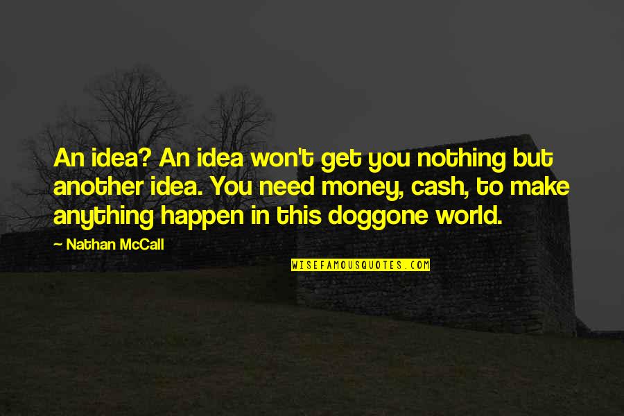 You Need Money Quotes By Nathan McCall: An idea? An idea won't get you nothing You Need Money Quotes By Nathan McCall: An idea? An idea won't get you nothing
