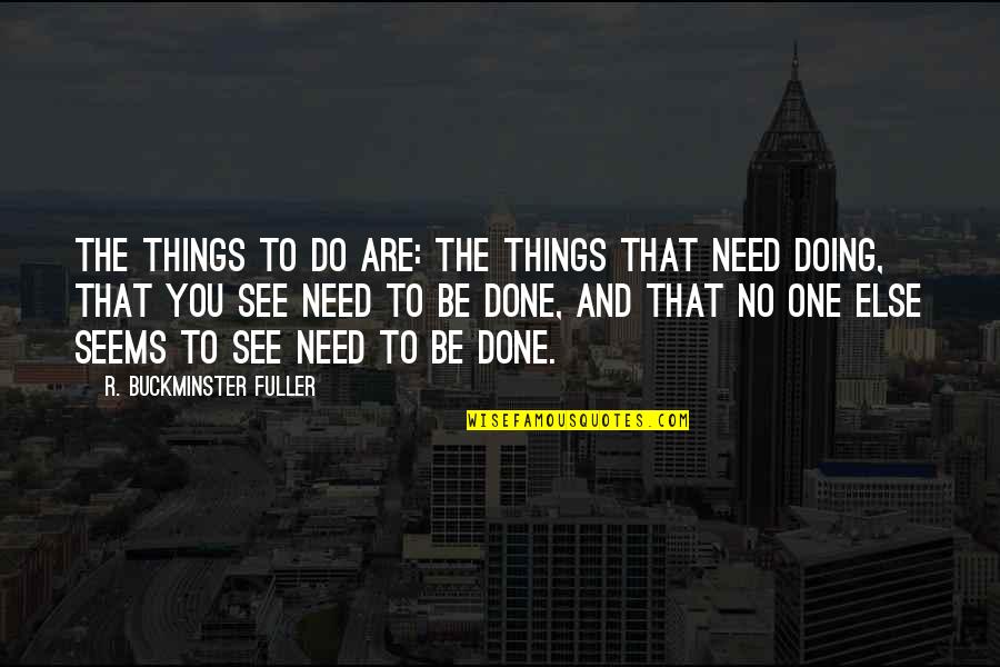 You Need No One Quotes By R. Buckminster Fuller: The Things to do are: the things that