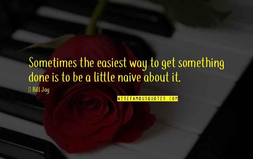 You Need Peace To Sleep Quotes By Bill Joy: Sometimes the easiest way to get something done