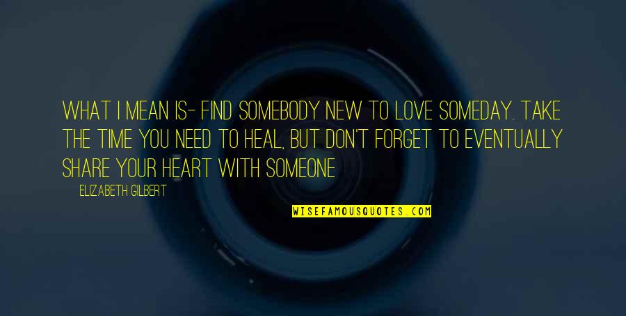 You Need Someone To Love You Quotes By Elizabeth Gilbert: What I mean is- find somebody new to You Need Someone To Love You Quotes By Elizabeth Gilbert: What I mean is- find somebody new to