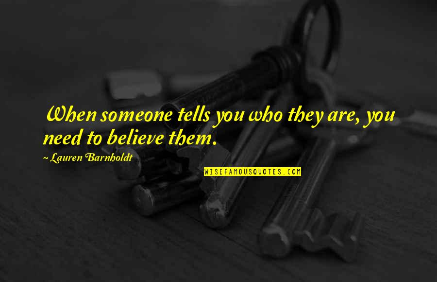 You Need Someone To Love You Quotes By Lauren Barnholdt: When someone tells you who they are, you You Need Someone To Love You Quotes By Lauren Barnholdt: When someone tells you who they are, you